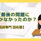 なぜ最後の問題に手がつかなかったのか？【名古屋の国語塾】
