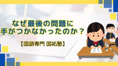 なぜ最後の問題に手がつかなかったのか?【名古屋の国語塾】